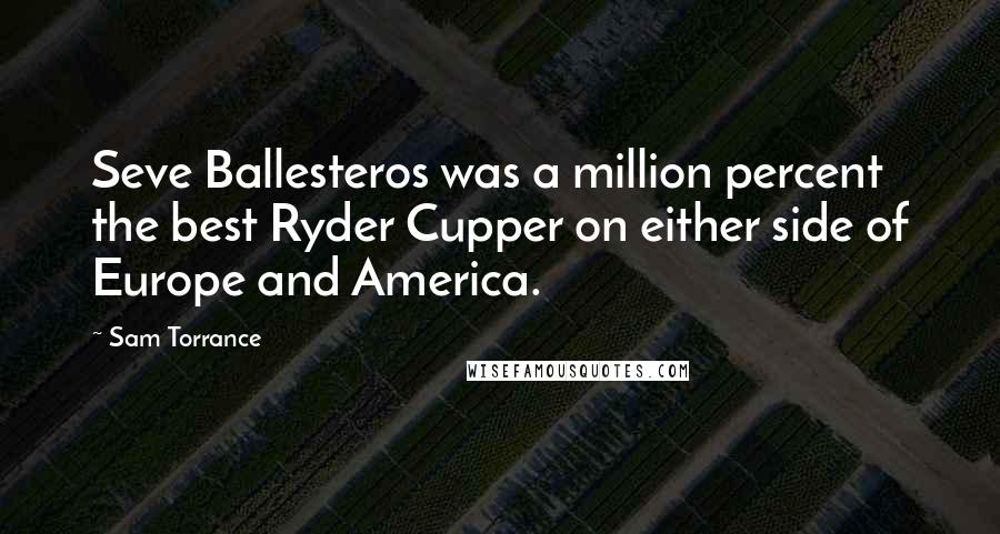 Sam Torrance Quotes: Seve Ballesteros was a million percent the best Ryder Cupper on either side of Europe and America.
