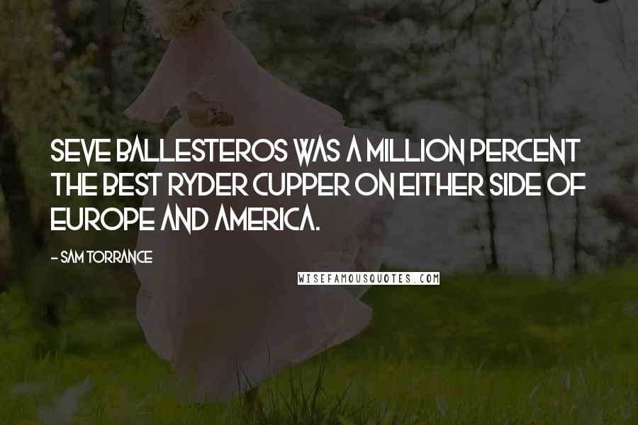 Sam Torrance Quotes: Seve Ballesteros was a million percent the best Ryder Cupper on either side of Europe and America.