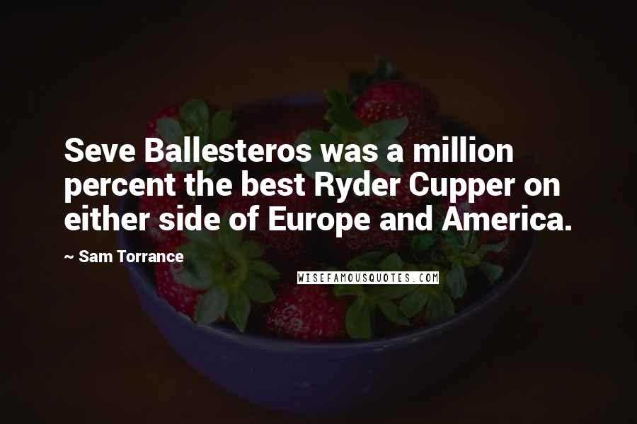 Sam Torrance Quotes: Seve Ballesteros was a million percent the best Ryder Cupper on either side of Europe and America.