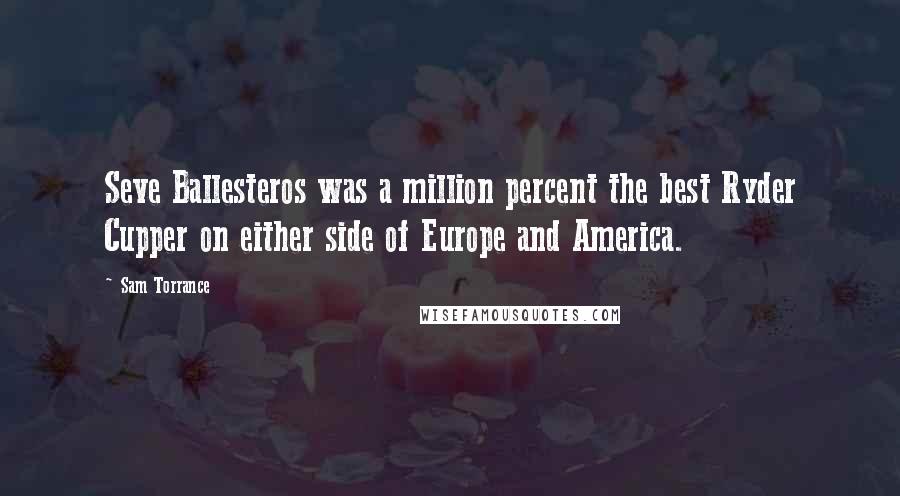 Sam Torrance Quotes: Seve Ballesteros was a million percent the best Ryder Cupper on either side of Europe and America.