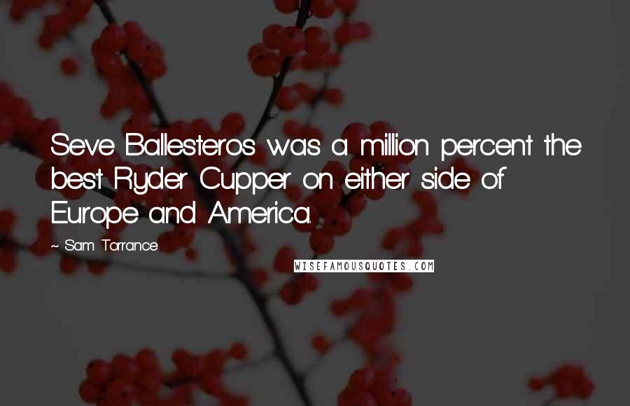 Sam Torrance Quotes: Seve Ballesteros was a million percent the best Ryder Cupper on either side of Europe and America.