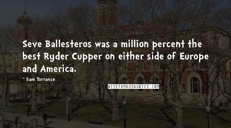 Sam Torrance Quotes: Seve Ballesteros was a million percent the best Ryder Cupper on either side of Europe and America.