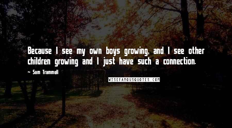 Sam Trammell Quotes: Because I see my own boys growing, and I see other children growing and I just have such a connection.