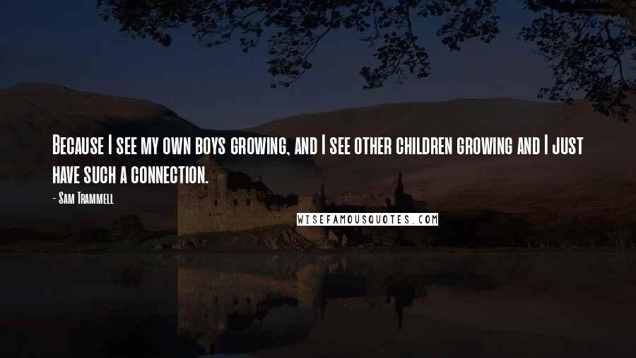 Sam Trammell Quotes: Because I see my own boys growing, and I see other children growing and I just have such a connection.