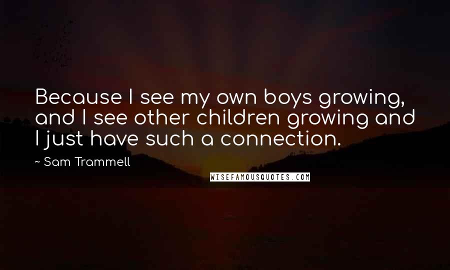 Sam Trammell Quotes: Because I see my own boys growing, and I see other children growing and I just have such a connection.