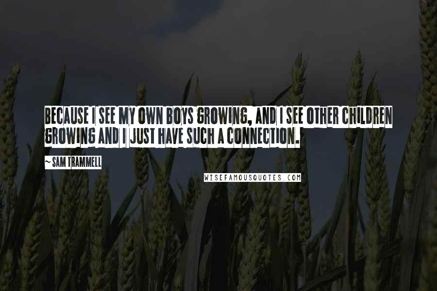 Sam Trammell Quotes: Because I see my own boys growing, and I see other children growing and I just have such a connection.