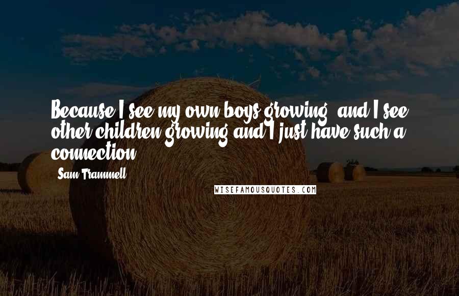 Sam Trammell Quotes: Because I see my own boys growing, and I see other children growing and I just have such a connection.