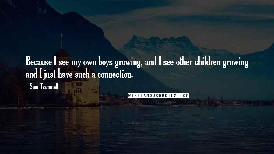 Sam Trammell Quotes: Because I see my own boys growing, and I see other children growing and I just have such a connection.