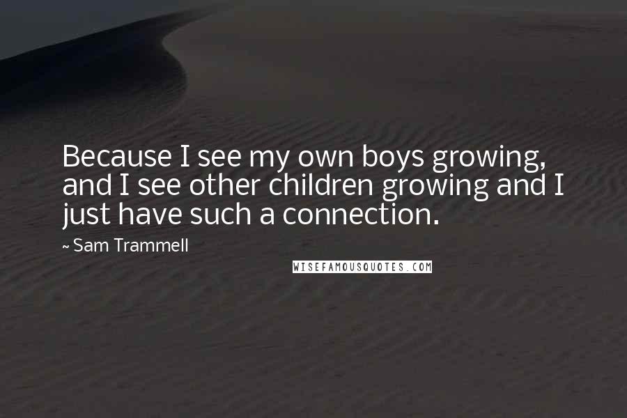 Sam Trammell Quotes: Because I see my own boys growing, and I see other children growing and I just have such a connection.