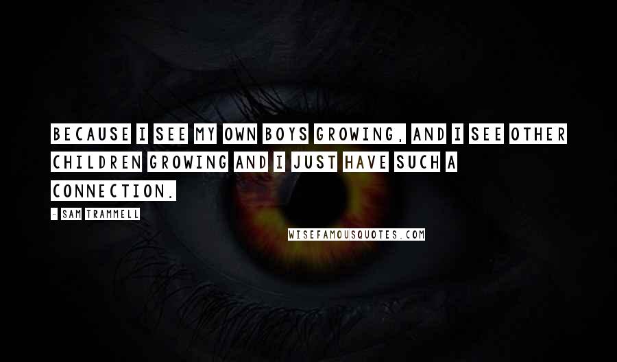 Sam Trammell Quotes: Because I see my own boys growing, and I see other children growing and I just have such a connection.
