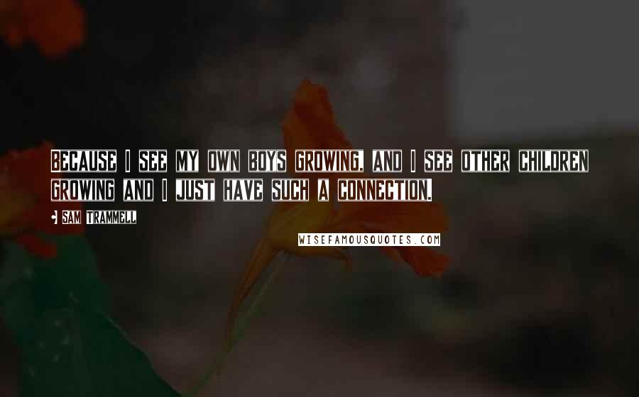 Sam Trammell Quotes: Because I see my own boys growing, and I see other children growing and I just have such a connection.