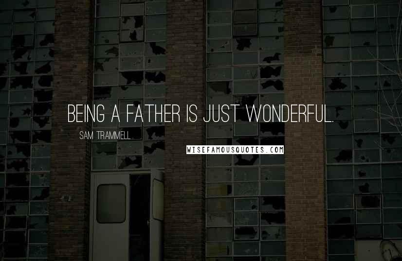 Sam Trammell Quotes: Being a father is just wonderful.