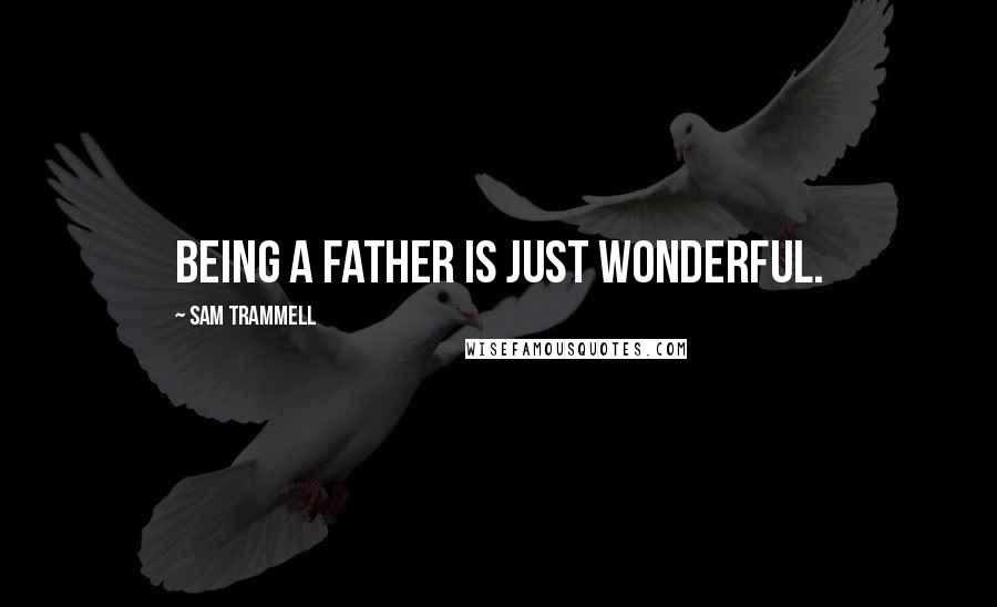Sam Trammell Quotes: Being a father is just wonderful.
