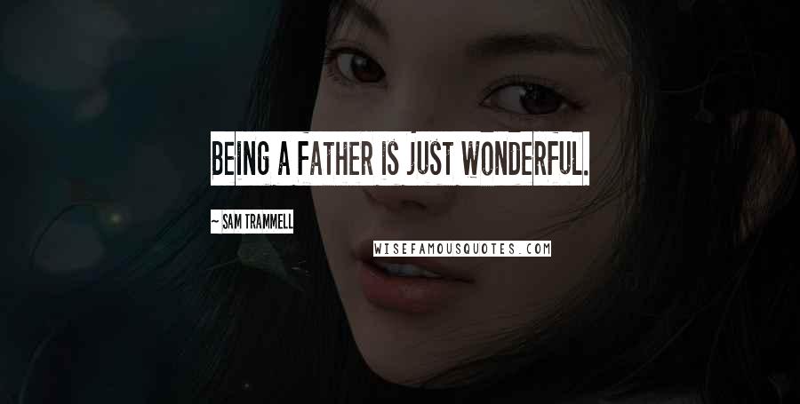 Sam Trammell Quotes: Being a father is just wonderful.