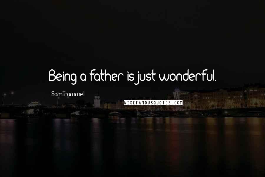 Sam Trammell Quotes: Being a father is just wonderful.