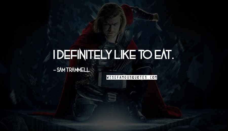 Sam Trammell Quotes: I definitely like to eat.