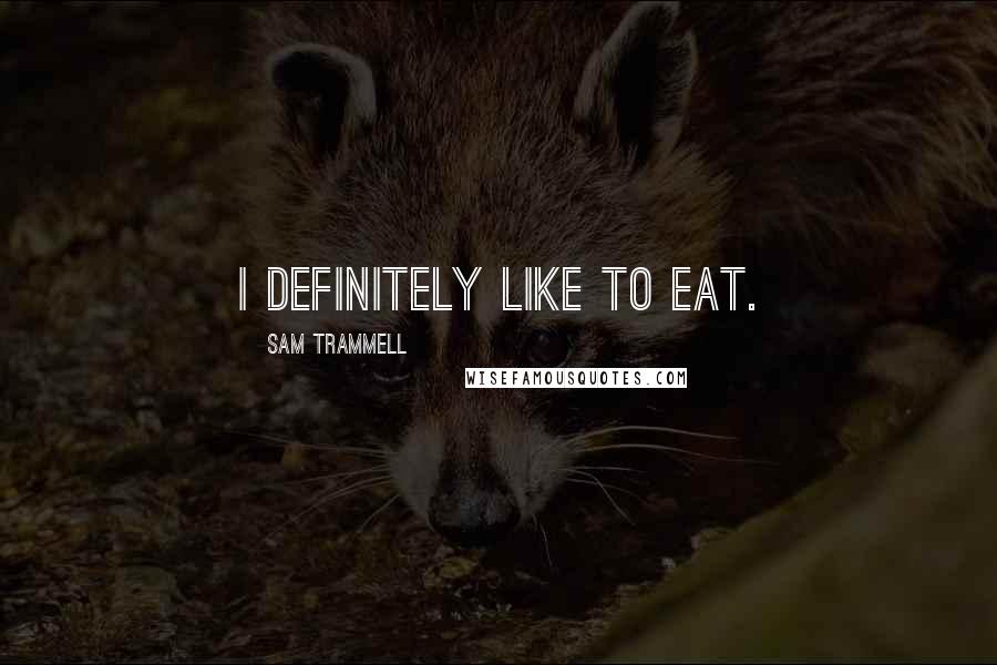 Sam Trammell Quotes: I definitely like to eat.