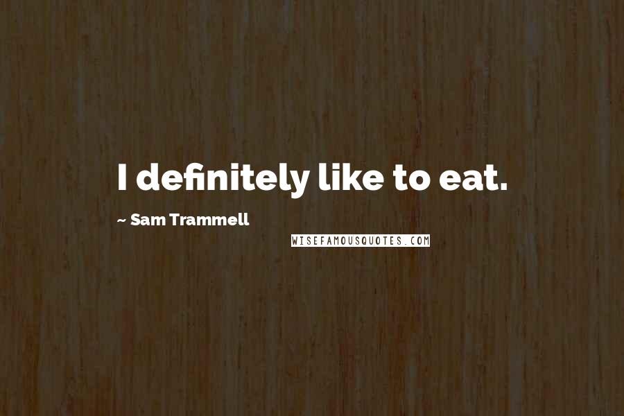 Sam Trammell Quotes: I definitely like to eat.