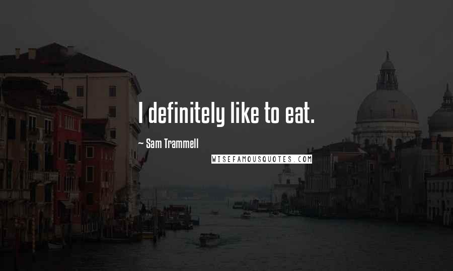 Sam Trammell Quotes: I definitely like to eat.