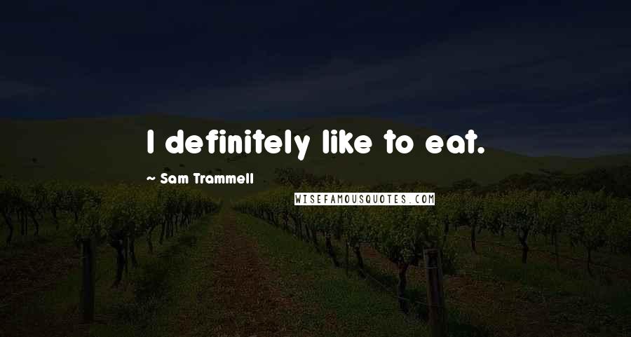 Sam Trammell Quotes: I definitely like to eat.
