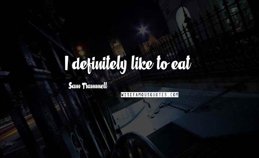 Sam Trammell Quotes: I definitely like to eat.