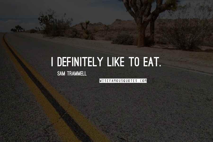 Sam Trammell Quotes: I definitely like to eat.