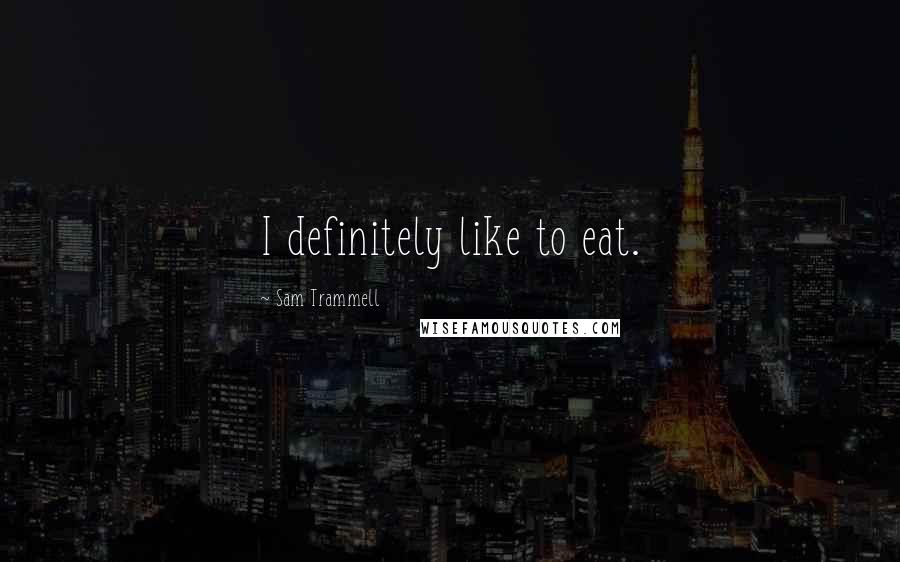 Sam Trammell Quotes: I definitely like to eat.