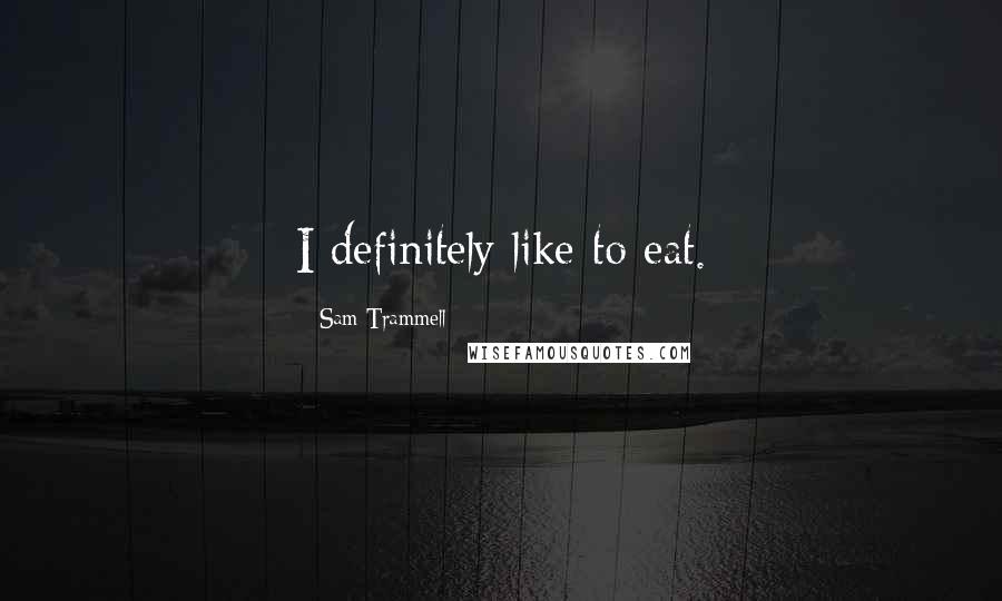 Sam Trammell Quotes: I definitely like to eat.