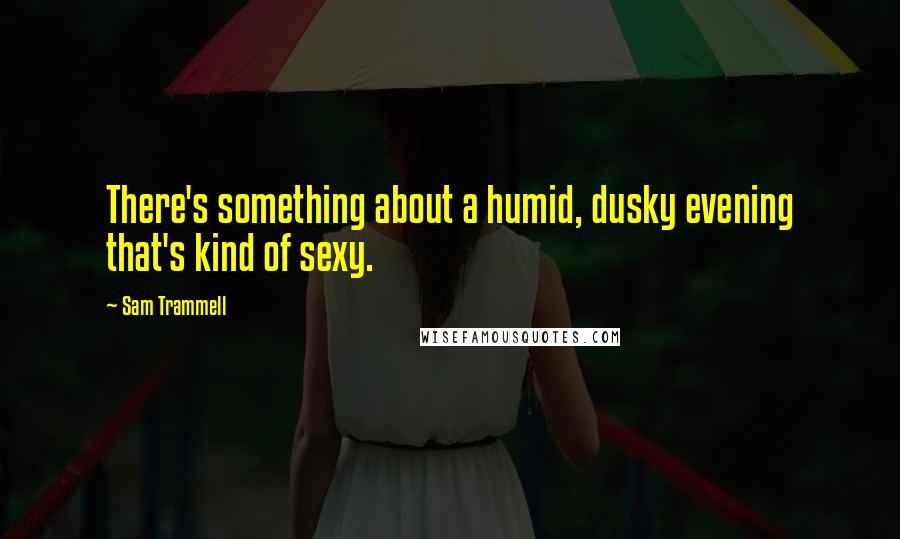 Sam Trammell Quotes: There's something about a humid, dusky evening that's kind of sexy.