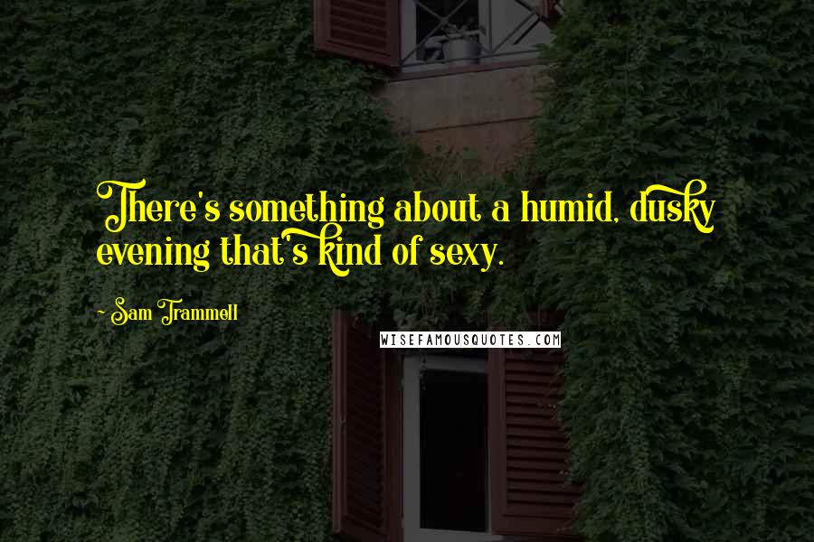 Sam Trammell Quotes: There's something about a humid, dusky evening that's kind of sexy.