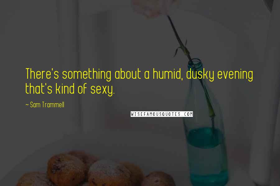 Sam Trammell Quotes: There's something about a humid, dusky evening that's kind of sexy.