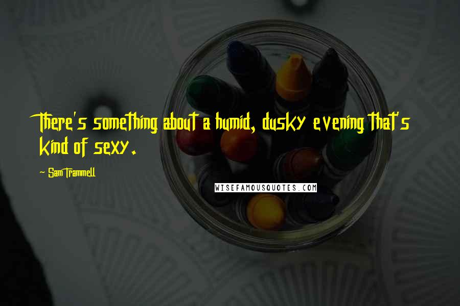 Sam Trammell Quotes: There's something about a humid, dusky evening that's kind of sexy.