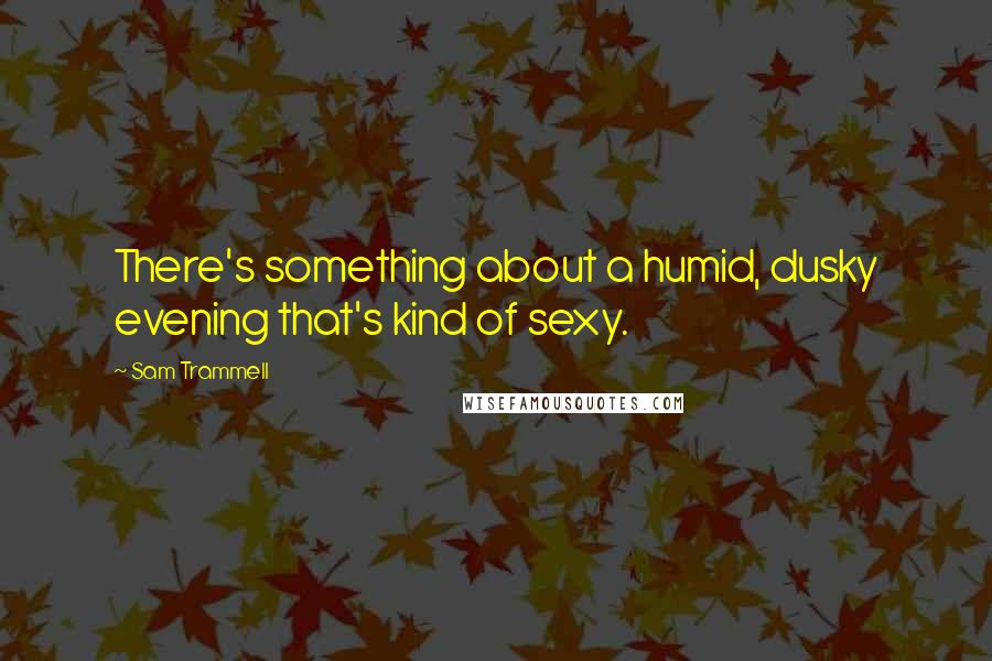 Sam Trammell Quotes: There's something about a humid, dusky evening that's kind of sexy.
