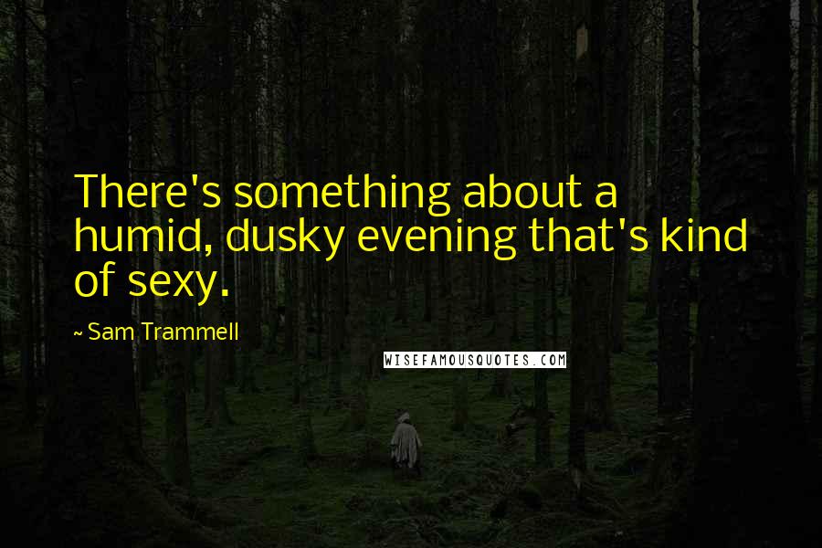 Sam Trammell Quotes: There's something about a humid, dusky evening that's kind of sexy.