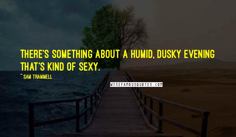 Sam Trammell Quotes: There's something about a humid, dusky evening that's kind of sexy.