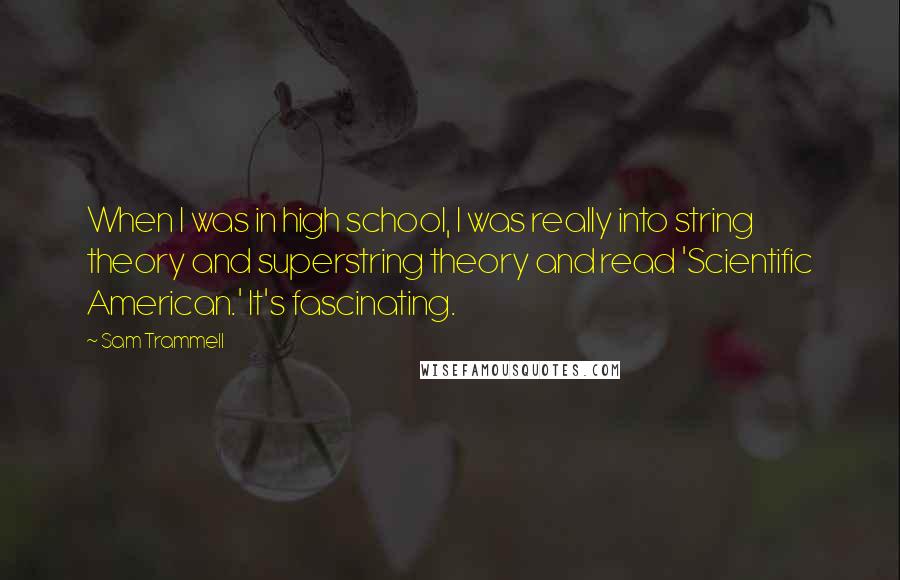 Sam Trammell Quotes: When I was in high school, I was really into string theory and superstring theory and read 'Scientific American.' It's fascinating.