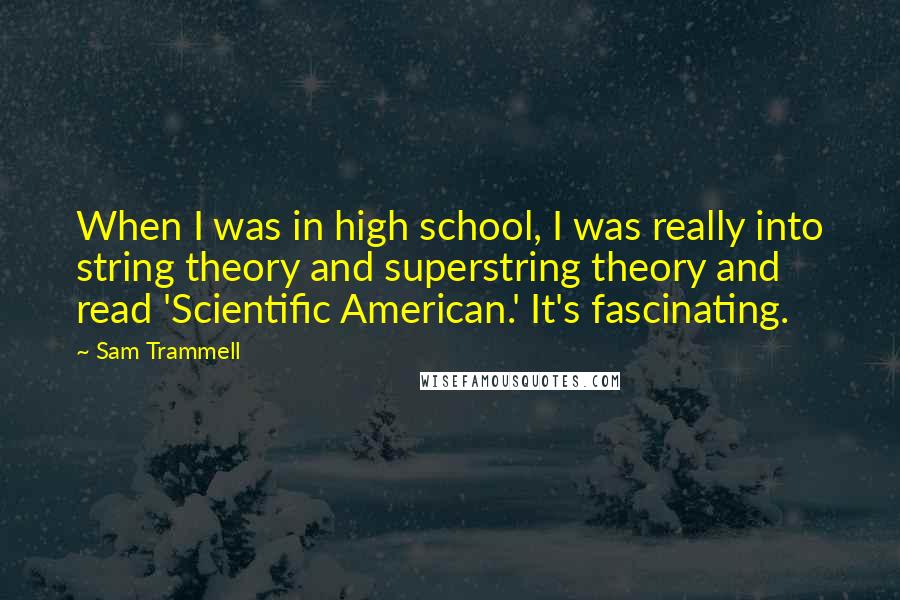 Sam Trammell Quotes: When I was in high school, I was really into string theory and superstring theory and read 'Scientific American.' It's fascinating.