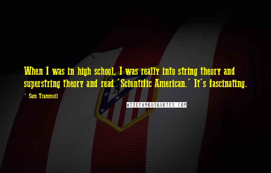 Sam Trammell Quotes: When I was in high school, I was really into string theory and superstring theory and read 'Scientific American.' It's fascinating.