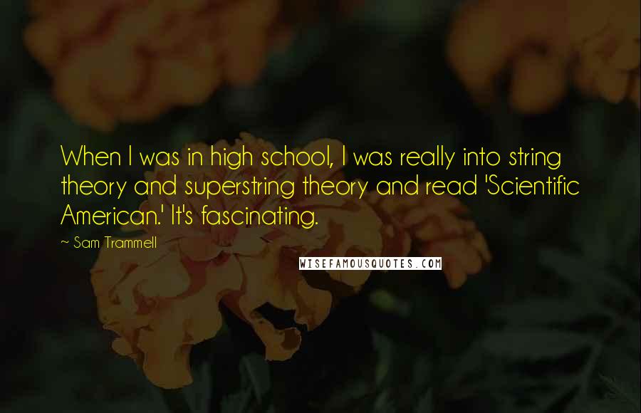 Sam Trammell Quotes: When I was in high school, I was really into string theory and superstring theory and read 'Scientific American.' It's fascinating.