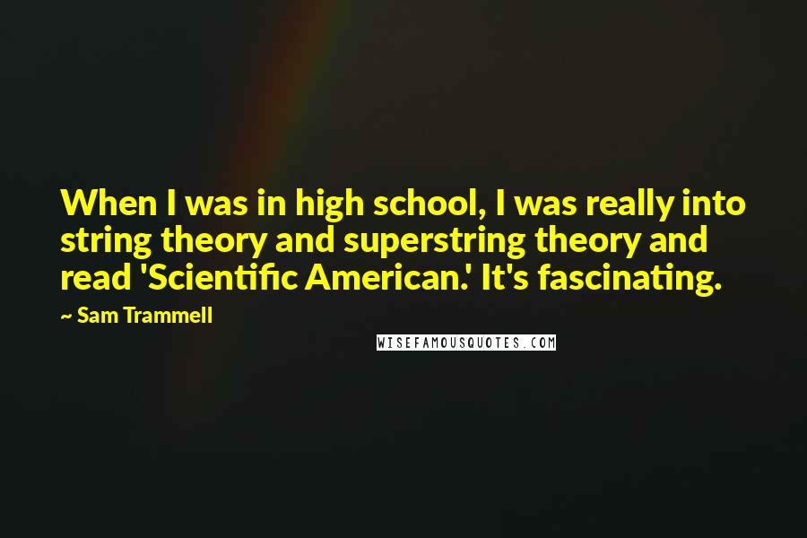 Sam Trammell Quotes: When I was in high school, I was really into string theory and superstring theory and read 'Scientific American.' It's fascinating.