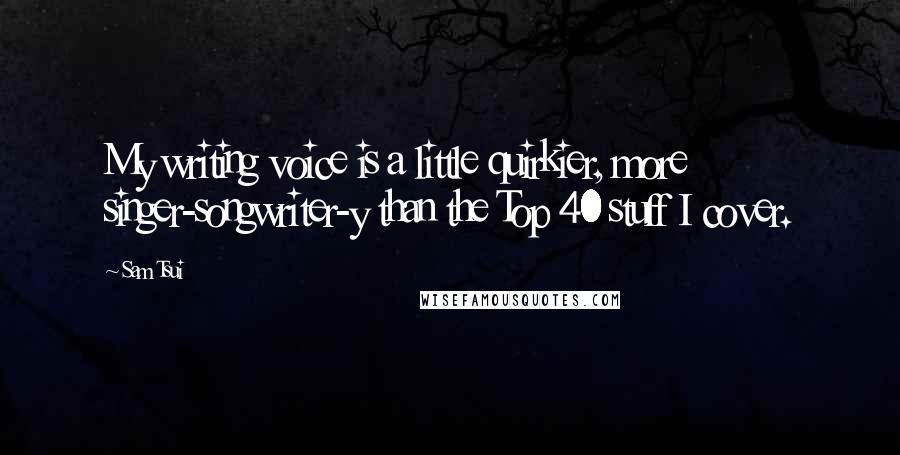 Sam Tsui Quotes: My writing voice is a little quirkier, more singer-songwriter-y than the Top 40 stuff I cover.