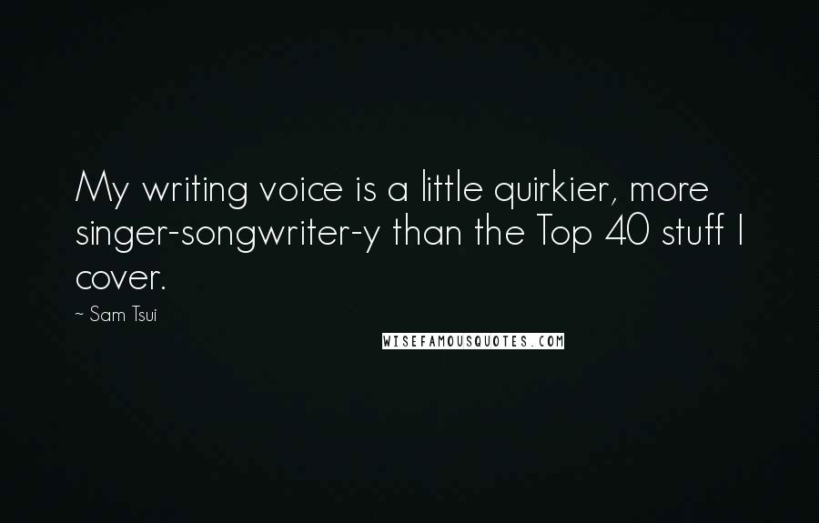 Sam Tsui Quotes: My writing voice is a little quirkier, more singer-songwriter-y than the Top 40 stuff I cover.