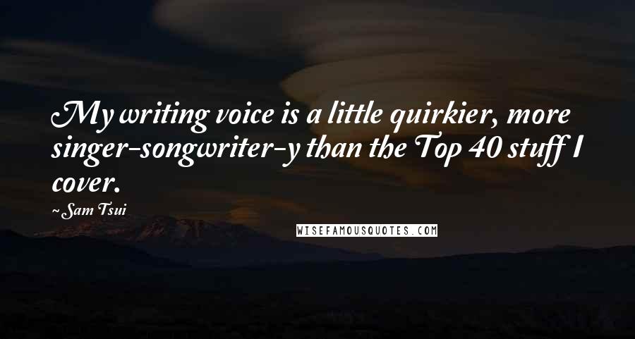 Sam Tsui Quotes: My writing voice is a little quirkier, more singer-songwriter-y than the Top 40 stuff I cover.