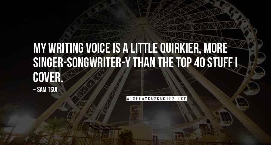 Sam Tsui Quotes: My writing voice is a little quirkier, more singer-songwriter-y than the Top 40 stuff I cover.