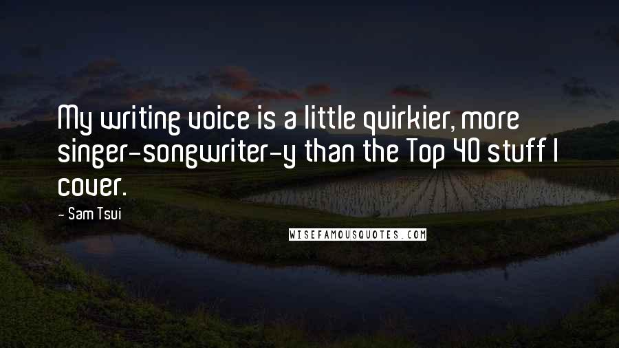 Sam Tsui Quotes: My writing voice is a little quirkier, more singer-songwriter-y than the Top 40 stuff I cover.