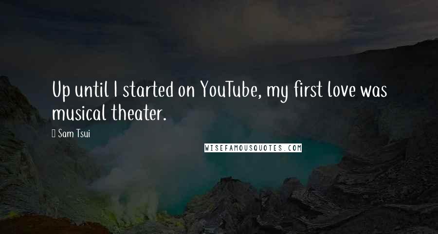 Sam Tsui Quotes: Up until I started on YouTube, my first love was musical theater.