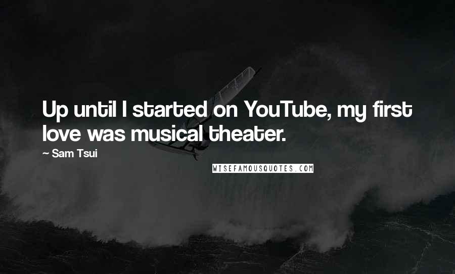 Sam Tsui Quotes: Up until I started on YouTube, my first love was musical theater.