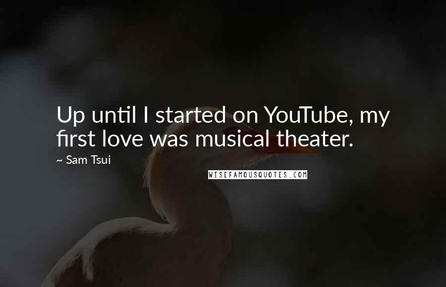 Sam Tsui Quotes: Up until I started on YouTube, my first love was musical theater.