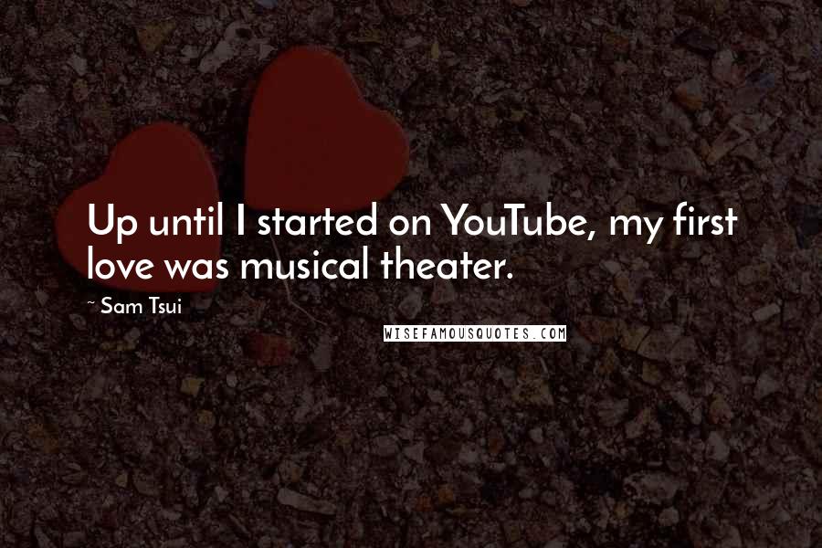 Sam Tsui Quotes: Up until I started on YouTube, my first love was musical theater.