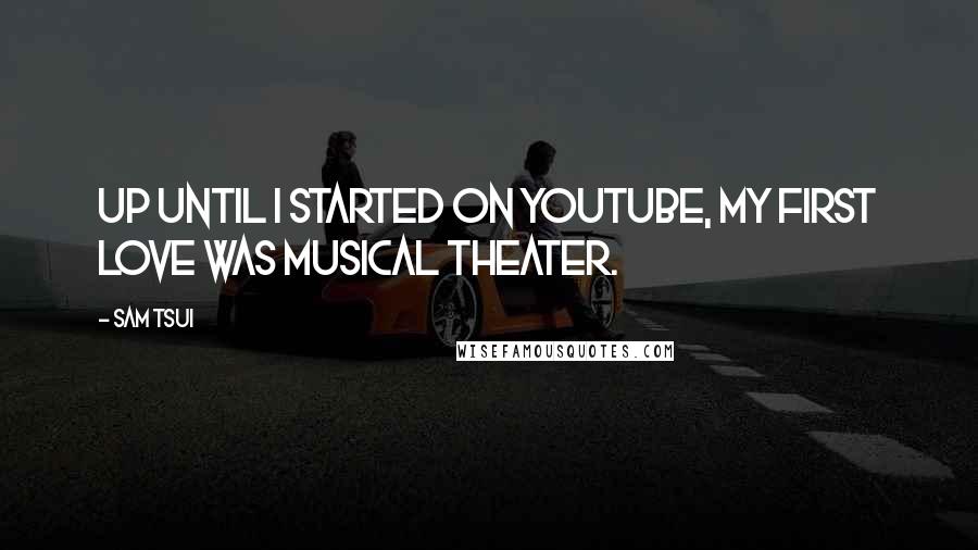 Sam Tsui Quotes: Up until I started on YouTube, my first love was musical theater.